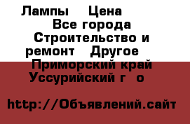 Лампы  › Цена ­ 200 - Все города Строительство и ремонт » Другое   . Приморский край,Уссурийский г. о. 